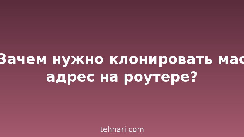 Зачем нужно клонировать мас адрес на роутере?