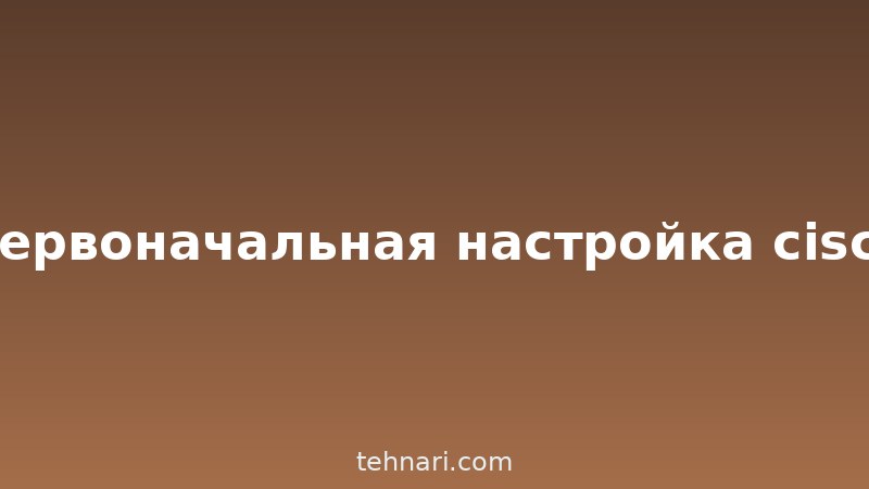Первоначальная настройка cisco